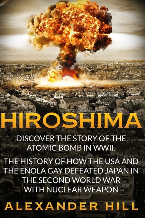 Hiroshima: Discover the story of the Atomic Bomb in WWII. The history of how the USA and the Enola Gay defeated Japan in the Seco (Paperback)