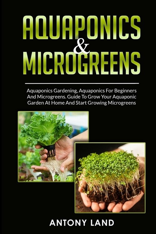 Aquaponics & Microgreens: 3-In-1 Books Gardening Bundle For Beginners. Guide To Grow Your Garden, At Home And Start And Create Your Micro Vegeta (Paperback)