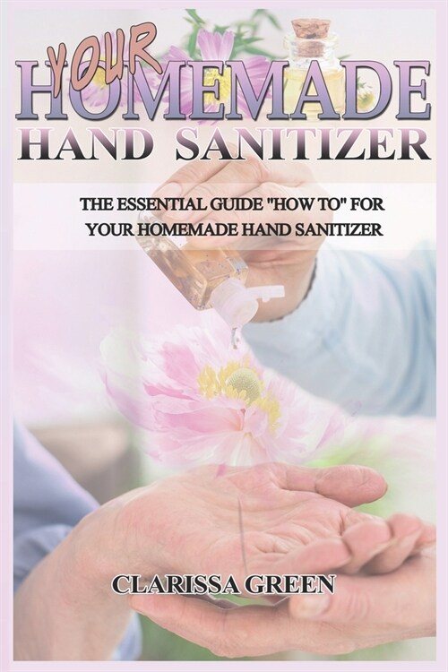 Your HomeMade Hand Sanitizer: The Essential Guide HowTo For Your Homemade Hand Sanitizer (Paperback)