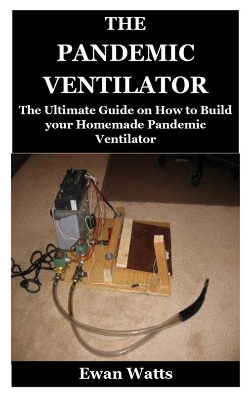 The Pandemic Ventilator: The Ultimate Guide on How to Build your Homemade Pandemic Ventilator (Paperback)