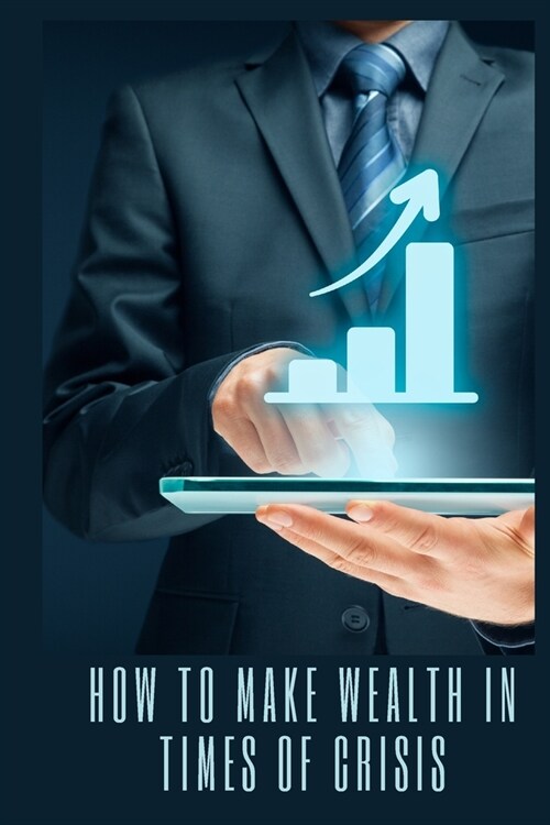 How to make wealth in times of crisis: Innovative ideas and projects that cause impressive success in times of crisis (Paperback)