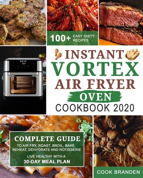 Instant Vortex Air Fryer Oven Cookbook 2020: Complete Guide to Air Fry, Roast, Broil, Bake, Reheat, Dehydrate and Rotisserie- 100+ Easy Tasty Recipes- (Paperback)