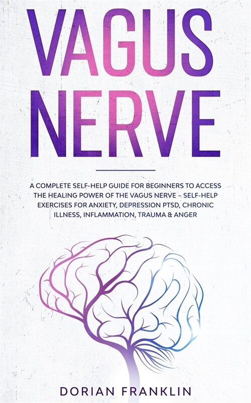 Vagus Nerve: A Complete Self-Help Guide for Beginners to Access the Healing Power of the Vagus Nerve - Self-Help Exercises for Anxi (Paperback)