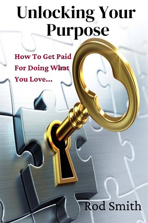 Unlocking Your Purpose: How To Get Paid For Doing What You Love... (Paperback)