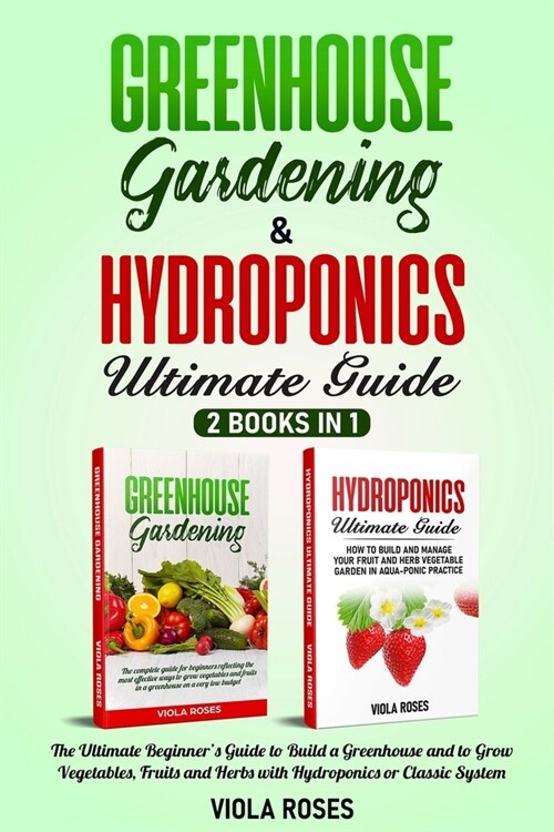 Greenhouse Gardening & Hydroponics Ultimate Guide: 2 books in 1, The Ultimate Beginners Guide to Build a Greenhouse and to Grow Vegetables, Fruits an (Paperback)