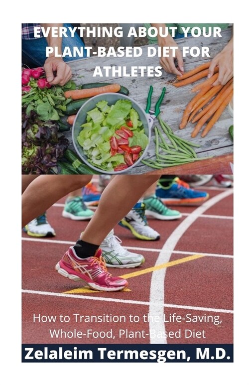 Everything about Your Plant-Based for Athletes: How to Transition to the Life-Saving, Whole-Food, Plant-Based Diet (Paperback)
