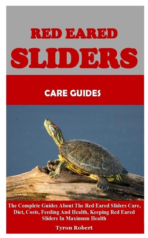 Red Eared Sliders Care Guides: The Complete Guides About The Red Eared Sliders Care, Diet, Costs, Feeding And Health, Keeping Red Eared Sliders In Ma (Paperback)