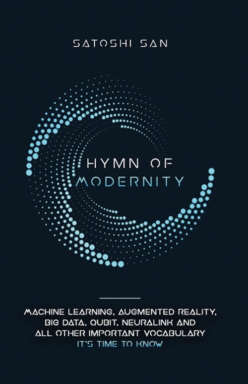 Hymn Of Modernity: Machine Learning, Augmented Reality, Big Data, Qubit, Neuralink and All Other Important Vocabulary Its Time to Know (Paperback)