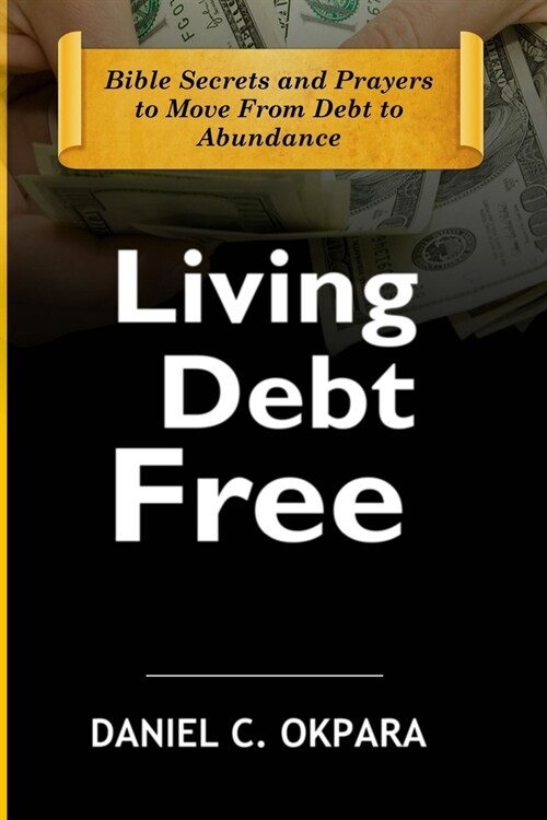 Living Debt Free: Bible Secrets and Prayers to Move From Debt to Abundance (Paperback)