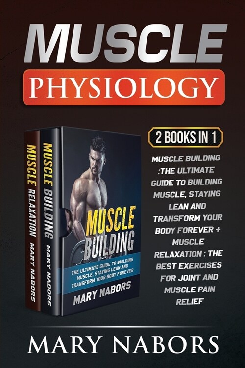 Muscle Physiology (2 Books in 1): Muscle Building: The Ultimate Guide to Building Muscle, Staying Lean and Transform Your Body Forever + Muscle Relaxa (Paperback)