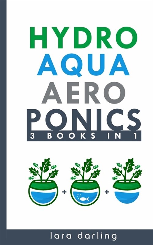 Hydroponics, Aquaponics, Aeroponics (3 books in 1): The Ultimate Step-by-Step Guide to Grow Your Own Hydroponic, Aquaponic, Aeroponic Garden at Home E (Paperback)