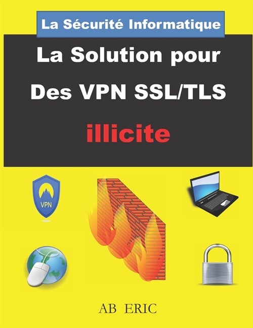 La S?urit?Informatique La Solution pour Des VPN SSL/TLS illicite: S?urit?R?eau Informatique, R?eau Priv?Virtuel, VPN (Paperback)