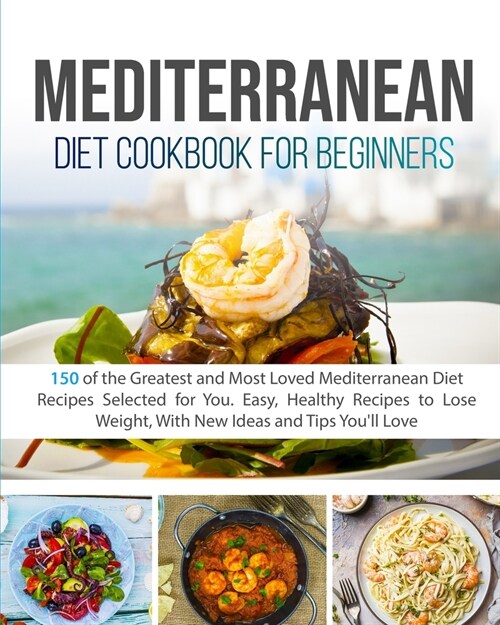 Mediterranean Diet Cookbook for Beginners: 150 of the Greatest and Most Loved Mediterranean Diet Recipes Selected for You. Easy, Healthy Recipes to Lo (Paperback)