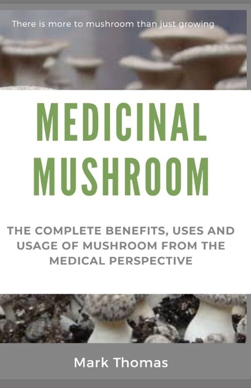 Medicinal Mushroom: The complete Benefits, Uses And Usage of Mushroom From the Medicinal Perspective (Paperback)