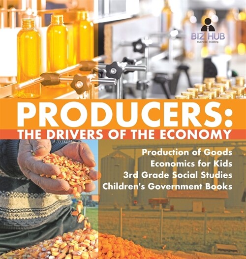 Producers: The Drivers of the Economy Production of Goods Economics for Kids 3rd Grade Social Studies Childrens Government Books (Hardcover)