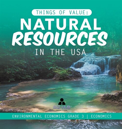 Things of Value: Natural Resources in the USA Environmental Economics Grade 3 Economics (Hardcover)