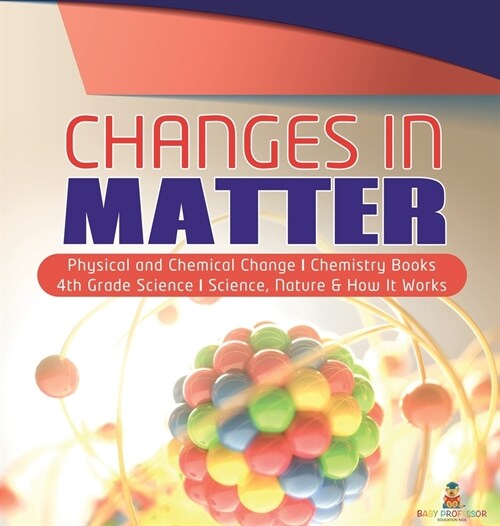 [중고] Changes in Matter - Physical and Chemical Change - Chemistry Books - 4th Grade Science - Science, Nature & How It Works (Hardcover)