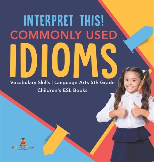 Interpret This! Commonly Used Idioms Vocabulary Skills Language Arts 5th Grade Childrens ESL Books (Hardcover)