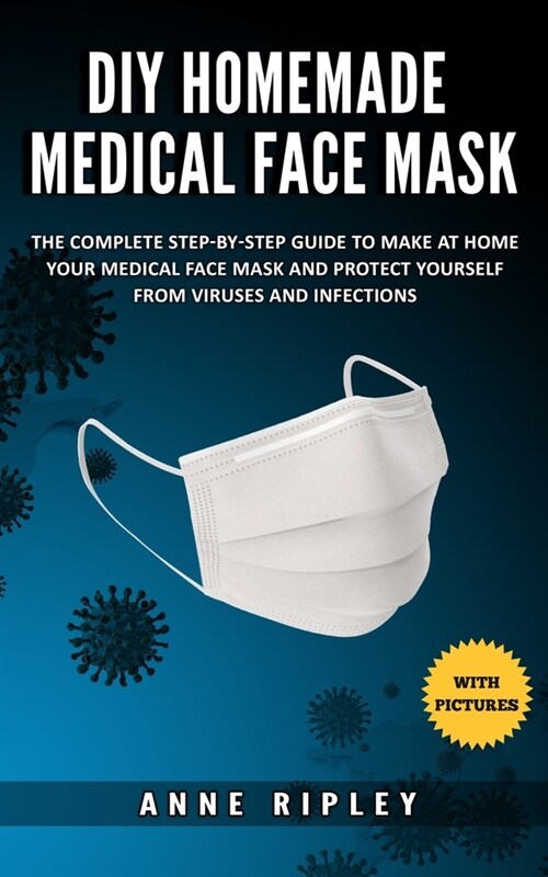 DIY Homemade Medical Face Mask: The Complete step-by-step guide to make at home your medical face mask and protect yourself from viruses and infection (Paperback)