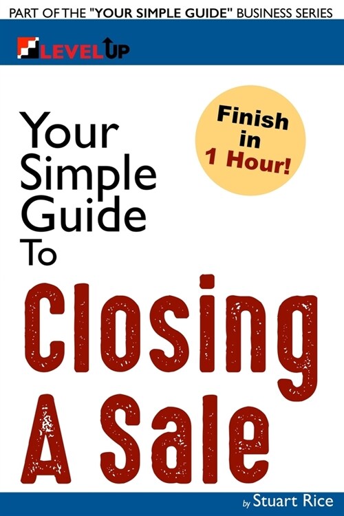 Your Simple Guide to Closing A Sale: For Salespeople, Non-Profits, Entrepreneurs and Anyone Working with Customers (Paperback)