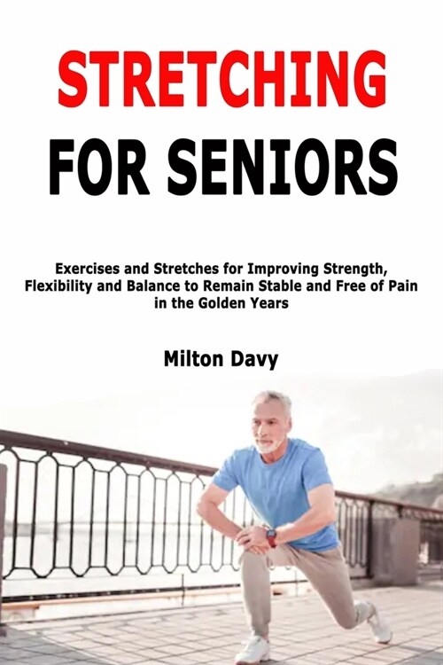 Stretching for Seniors: Exercises and Stretches for Improving Strength, Flexibility and Balance to Remain Stable and Free of Pain in the Golde (Paperback)