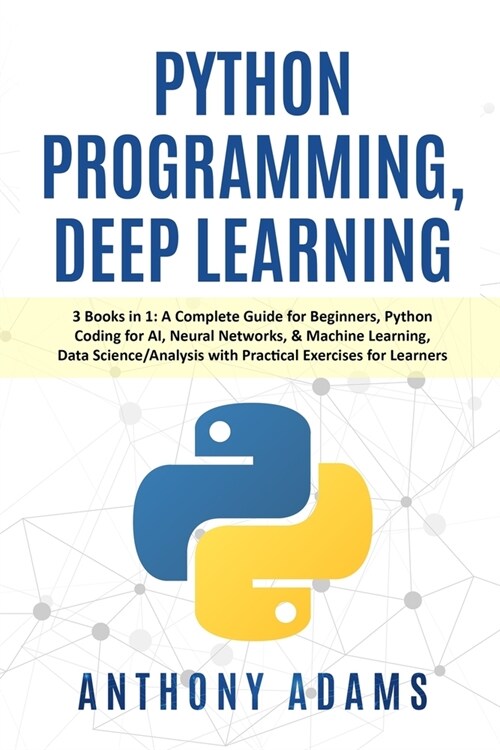 Python Programming, Deep Learning: 3 Books in 1: A Complete Guide for Beginners, Python Coding for AI, Neural Networks, & Machine Learning, Data Scien (Paperback)