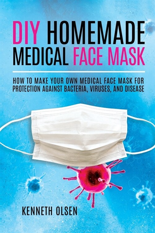 DIY Homemade Medical Face Mask: How to Make Your Own Medical Face Mask for Protection Against Bacteria, Viruses, and Disease (Paperback)