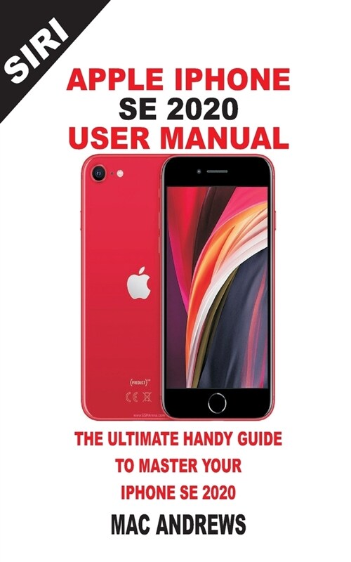 Apple iPhone Se 2020 User Manual: The Ultimate Handy Guide to Master your IPhone SE and IOS 13 Update with Tips and Tricks (Paperback)