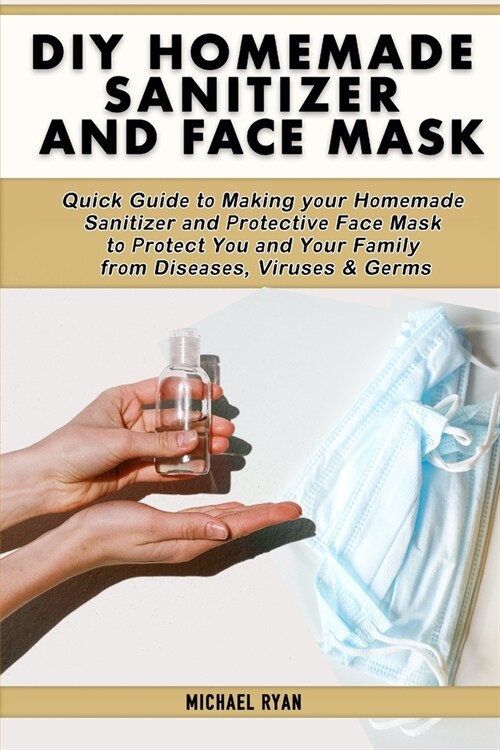 Diy homemade sanitizer and face mask: Quick Guidе tо Mаking yоur Hоmеmаdе Sаnitizеr а (Paperback)