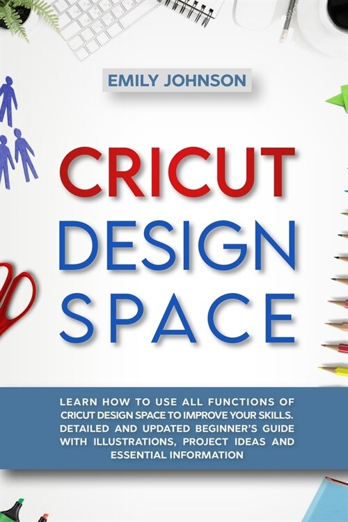 Cricut Design Space: Learn How to Use All Functions of Cricut Design Space to Improve Your Skills. Detailed and Updated Beginners Guide wi (Paperback)