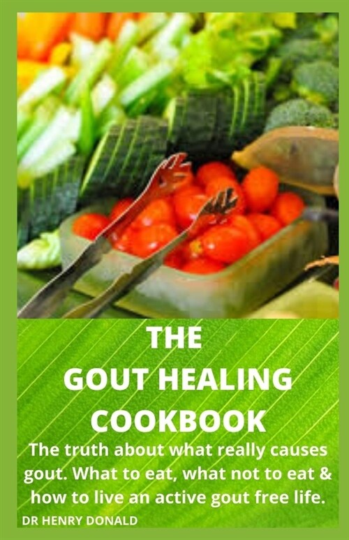 The Gout Healing Cookbook: The truth about what really causes gout, what to eat, what not to eat and how to live an active gout free life. (Paperback)