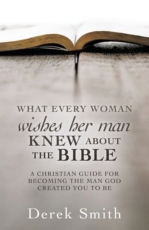 WHAT every woman wishes her man KNEW ABOUT THE BIBLE: A Christian Guide for Becoming the Man God Created You to Be (Paperback)