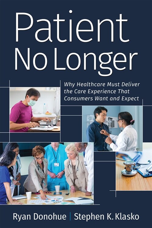 Patient No Longer: Why Healthcare Must Deliver the Care Experience That Consumers Want and Expect (Paperback)