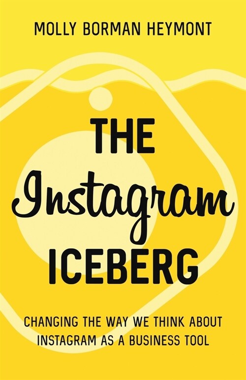 The Instagram Iceberg: Changing The Way We Think About Instagram As A Business Tool (Paperback)