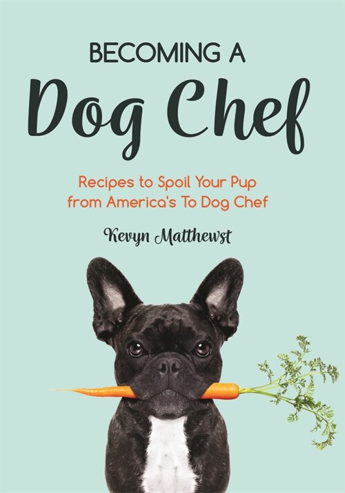 Becoming a Dog Chef: Stories and Recipes to Spoil Your Pup from Americas Top Dog Chef (Homemade Dog Food, Raw Cooking) (Paperback)