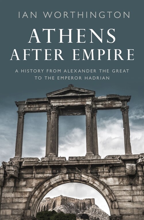 Athens After Empire: A History from Alexander the Great to the Emperor Hadrian (Hardcover)