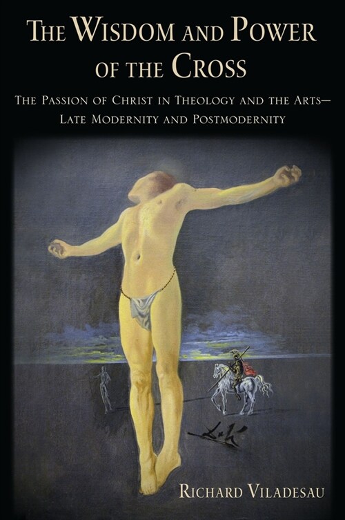 The Wisdom and Power of the Cross: The Passion of Christ in Theology and the Arts -- Late- And Post-Modernity (Hardcover)