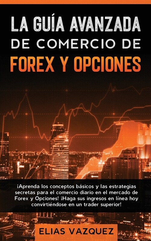 La Gu? Avanzada de Comercio de Forex y Opciones: 좥prenda los Conceptos B?icos y las Estrategias Secretas Para el Comercio Diario en el Mercado de F (Paperback)