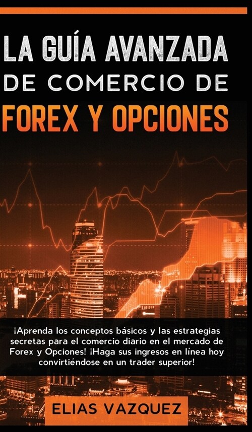 La Gu? Avanzada de Comercio de Forex y Opciones: 좥prenda los Conceptos B?icos y las Estrategias Secretas Para el Comercio Diario en el Mercado de F (Hardcover)