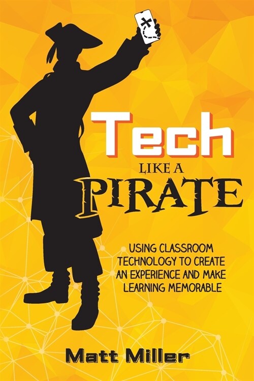 Tech Like a PIRATE: Using Classroom Technology to Create an Experience and Make Learning Memorable (Paperback)