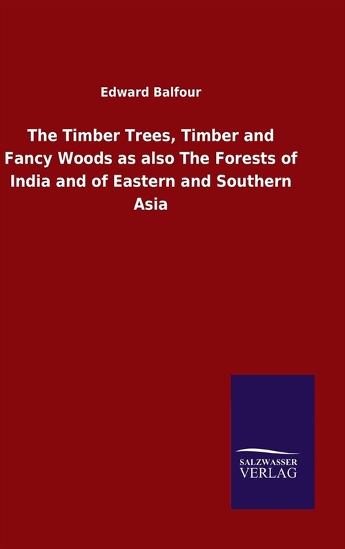 The Timber Trees, Timber and Fancy Woods as also The Forests of India and of Eastern and Southern Asia (Hardcover)