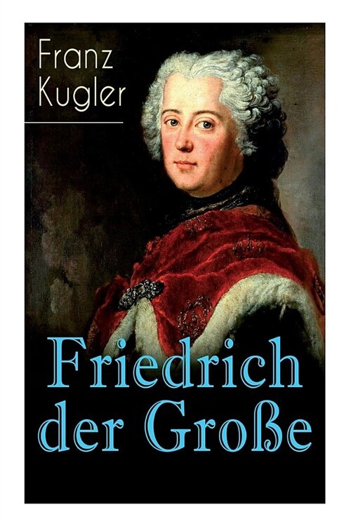Friedrich der Gro?: Die bewegte Lebensgeschichte des Preu?nk?igs Friedrich II. (Paperback)