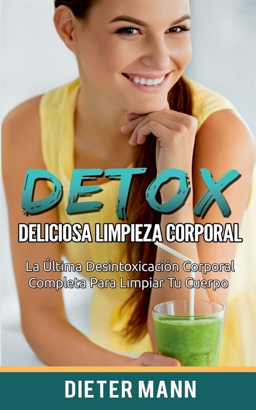 Detox: Deliciosa Limpieza Corporal: La ?tima Desintoxicaci? Corporal Completa Para Limpiar Tu Cuerpo (Paperback)