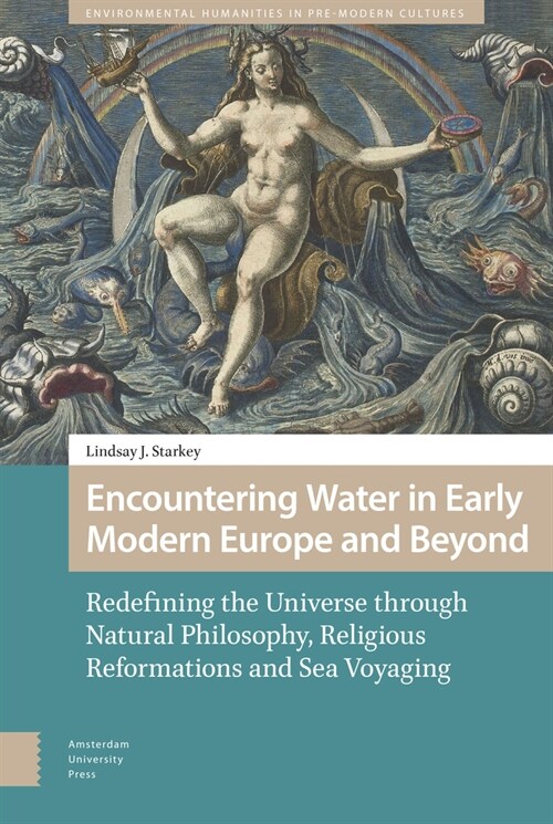 Encountering Water in Early Modern Europe and Beyond: Redefining the Universe Through Natural Philosophy, Religious Reformations, and Sea Voyaging (Hardcover)