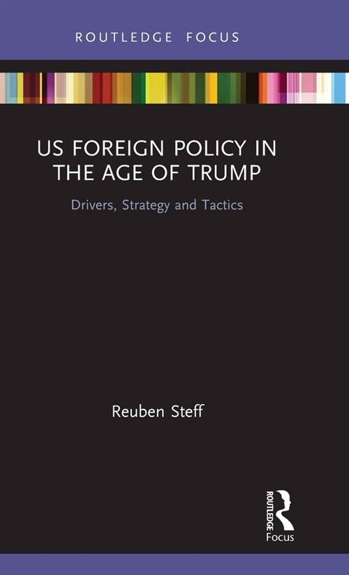 US Foreign Policy in the Age of Trump : Drivers, Strategy and Tactics (Hardcover)