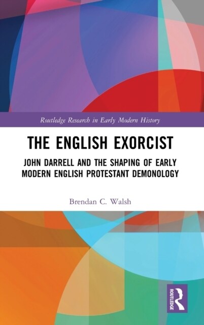 The English Exorcist : John Darrell and the Shaping of Early Modern English Protestant Demonology (Hardcover)