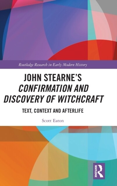 John Stearne’s Confirmation and Discovery of Witchcraft : Text, Context and Afterlife (Hardcover)