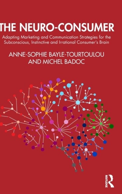 The Neuro-Consumer : Adapting Marketing and Communication Strategies for the Subconscious, Instinctive and Irrational Consumers Brain (Hardcover)