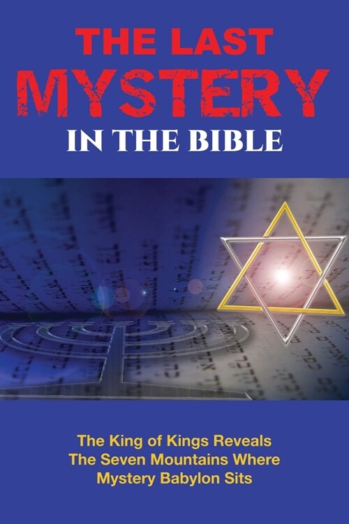 The Last Mystery in the Bible: The King of KIngs Reveals the Seven Mountains Where Mystery Babylon Sits (Paperback)