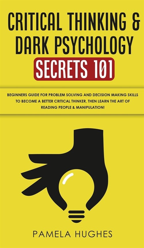 Critical Thinking & Dark Psychology Secrets 101: Beginners Guide for Problem Solving and Decision Making skills to become a better Critical Thinker, t (Hardcover)